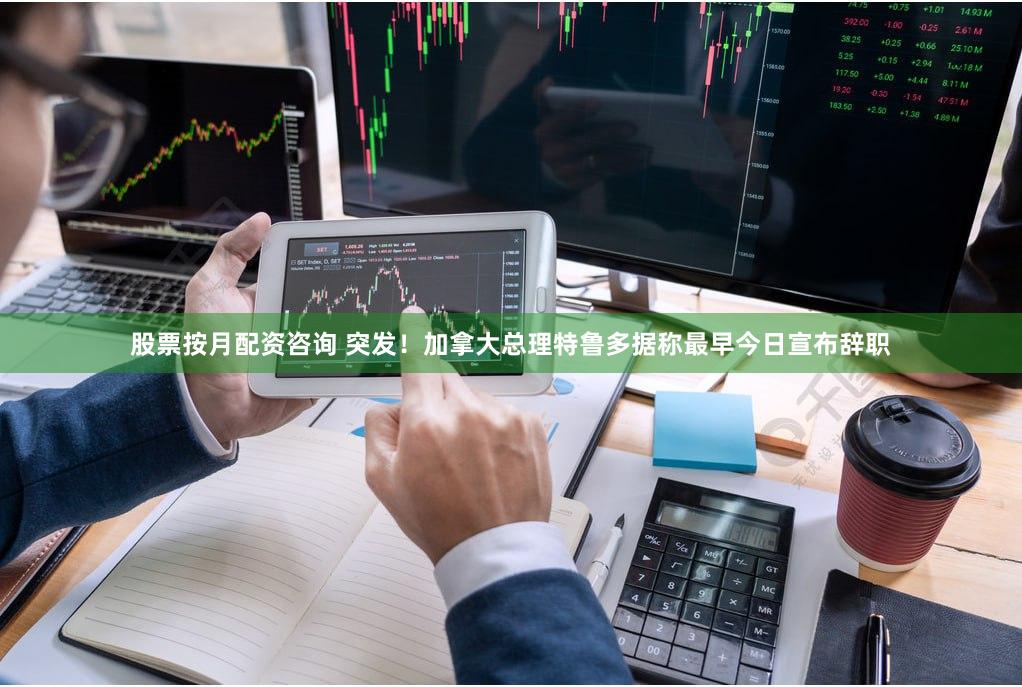 股票按月配资咨询 突发！加拿大总理特鲁多据称最早今日宣布辞职