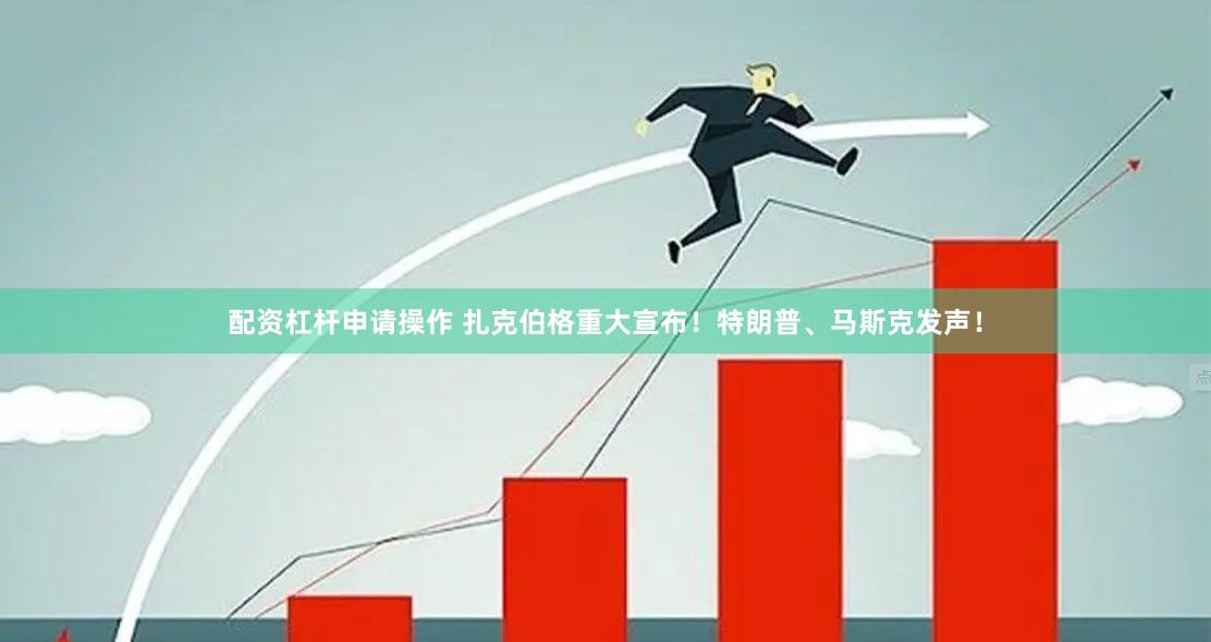 配资杠杆申请操作 扎克伯格重大宣布！特朗普、马斯克发声！